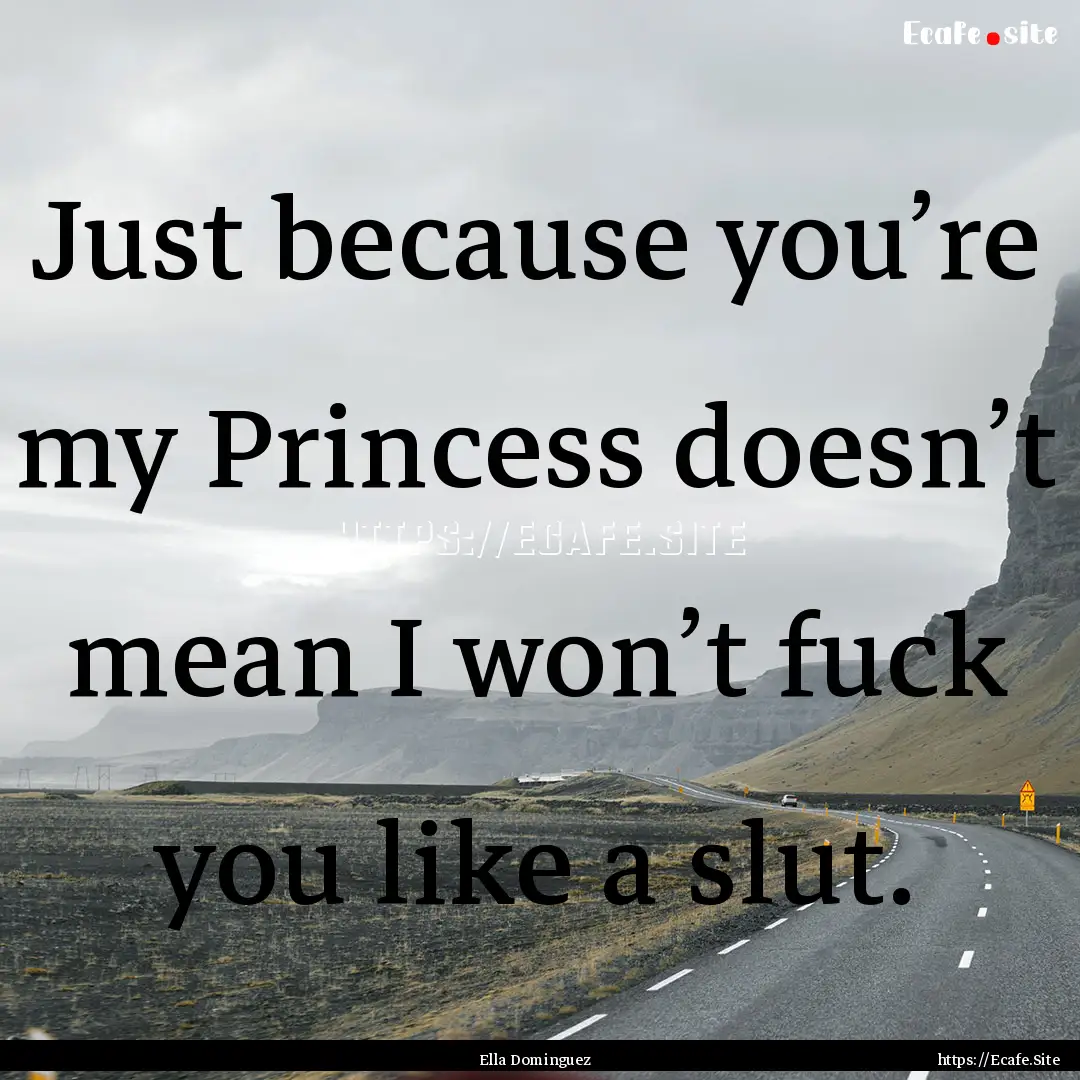 Just because you’re my Princess doesn’t.... : Quote by Ella Dominguez