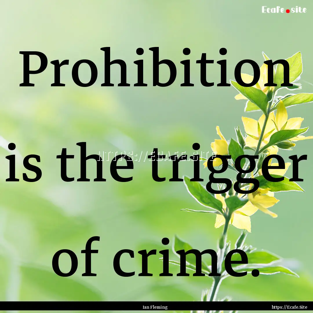 Prohibition is the trigger of crime. : Quote by Ian Fleming