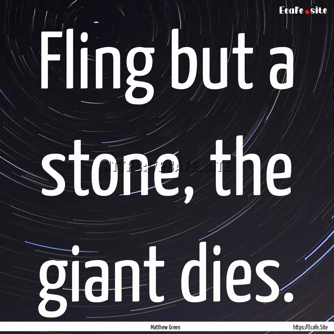 Fling but a stone, the giant dies. : Quote by Matthew Green