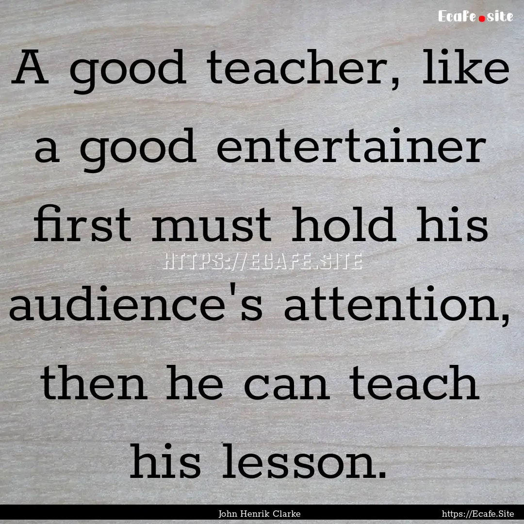 A good teacher, like a good entertainer first.... : Quote by John Henrik Clarke