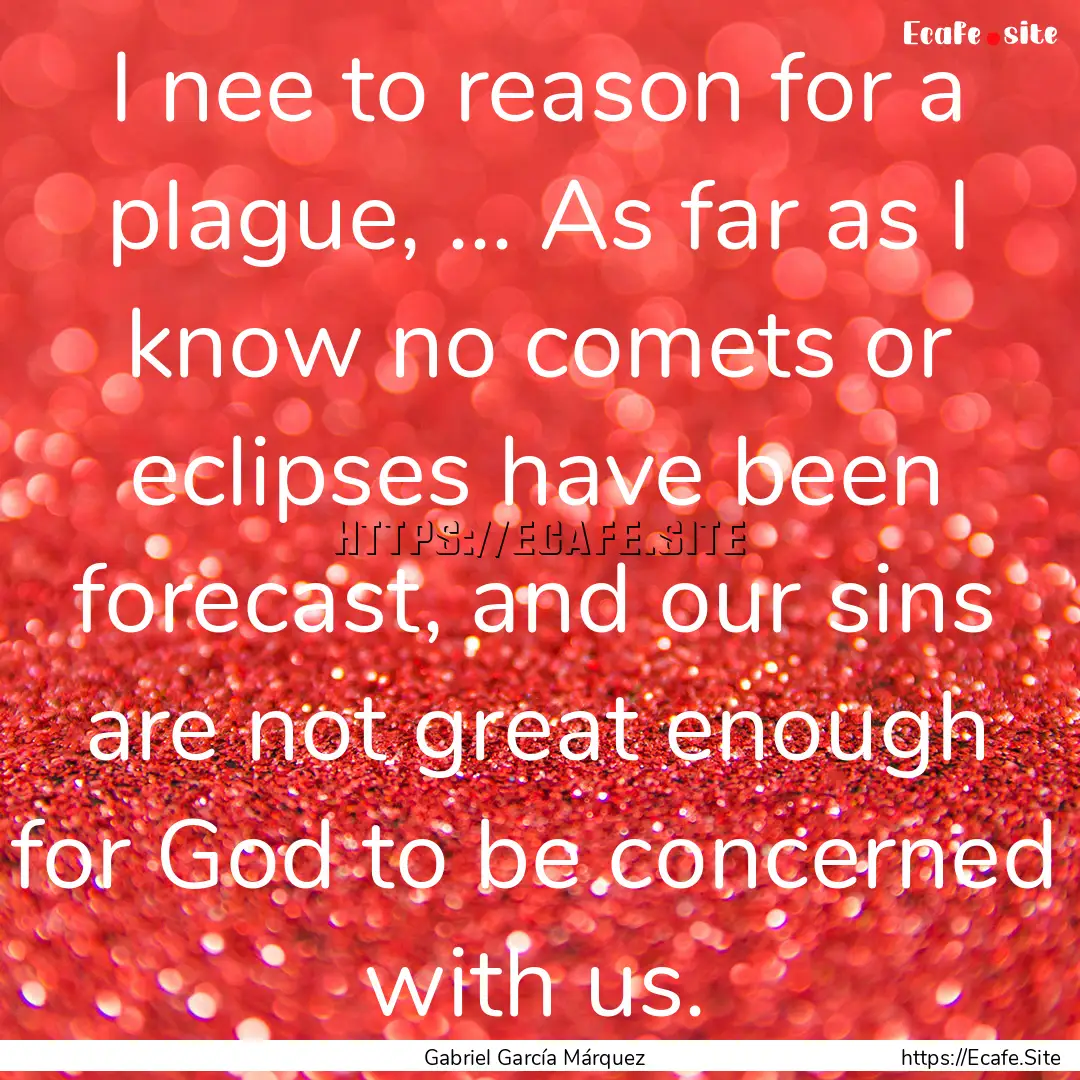 I nee to reason for a plague, ... As far.... : Quote by Gabriel García Márquez