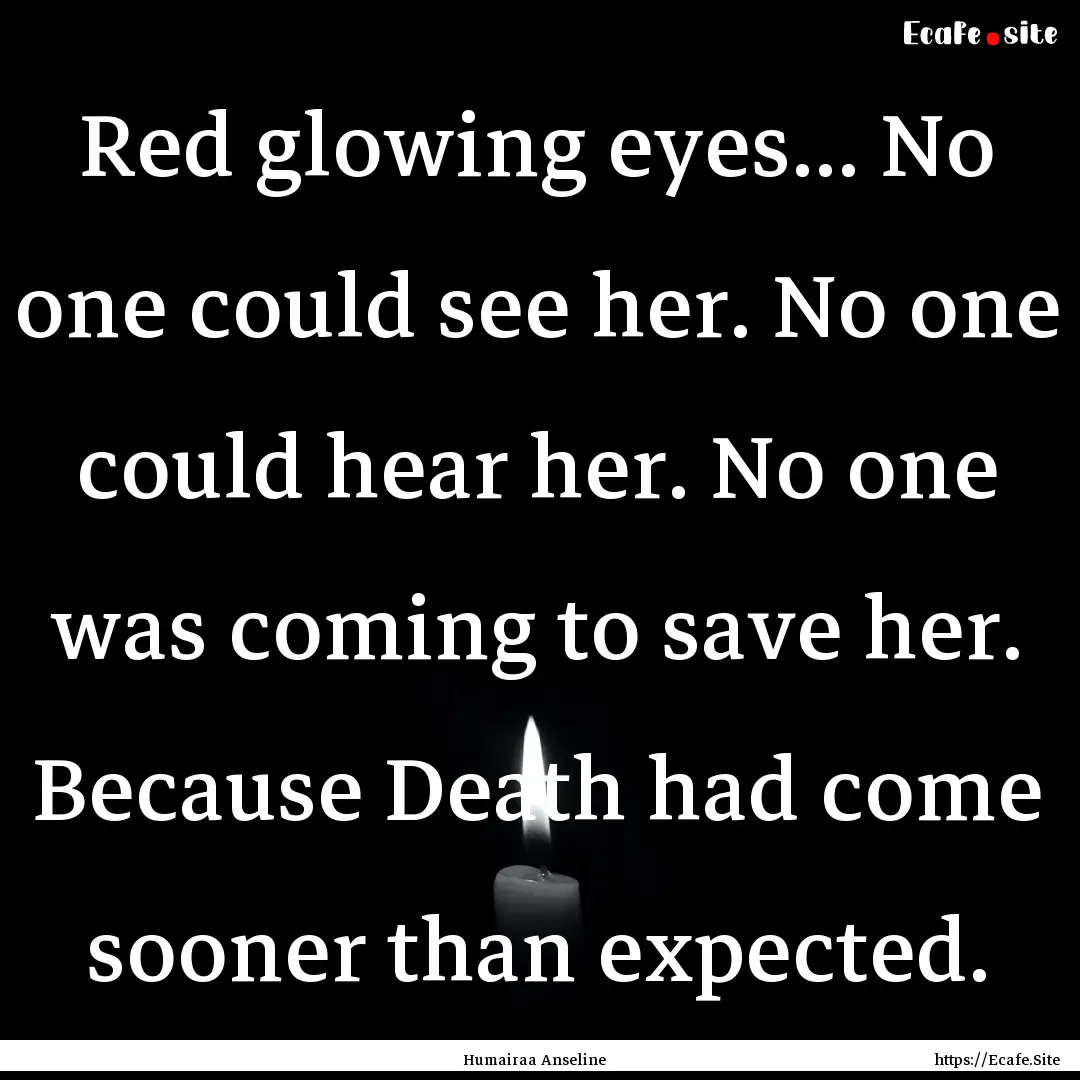 Red glowing eyes... No one could see her..... : Quote by Humairaa Anseline