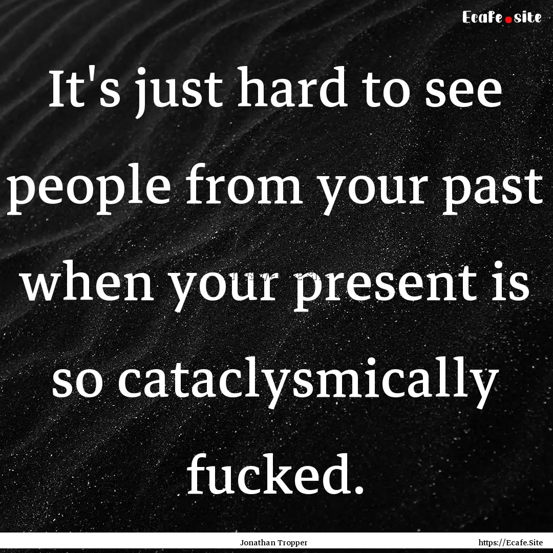 It's just hard to see people from your past.... : Quote by Jonathan Tropper