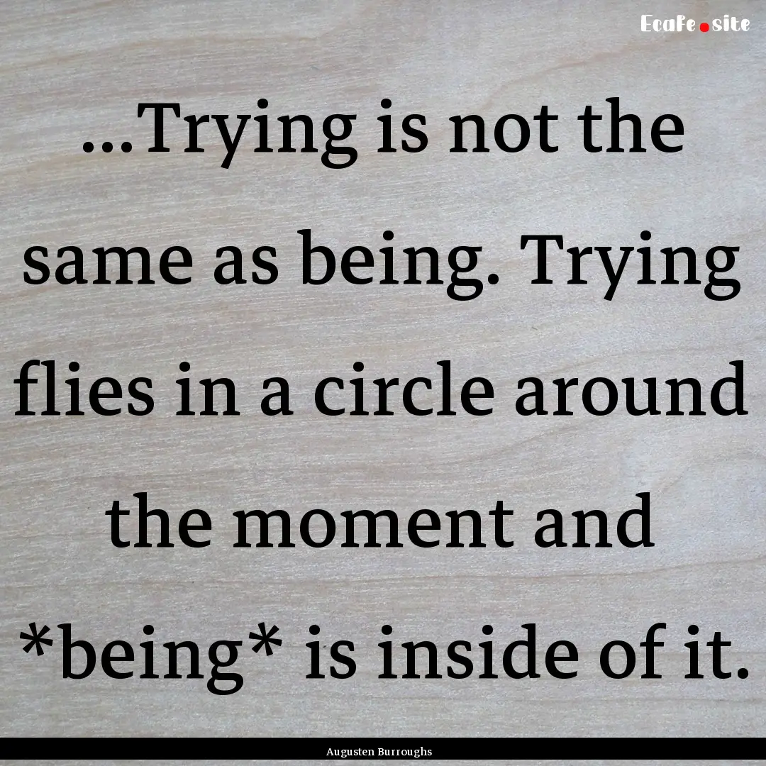 ...Trying is not the same as being. Trying.... : Quote by Augusten Burroughs