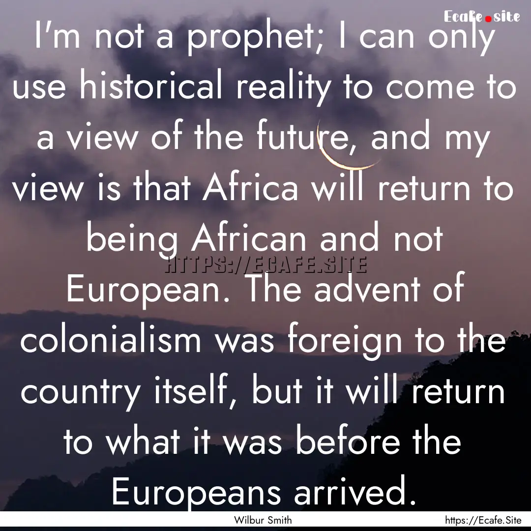 I'm not a prophet; I can only use historical.... : Quote by Wilbur Smith