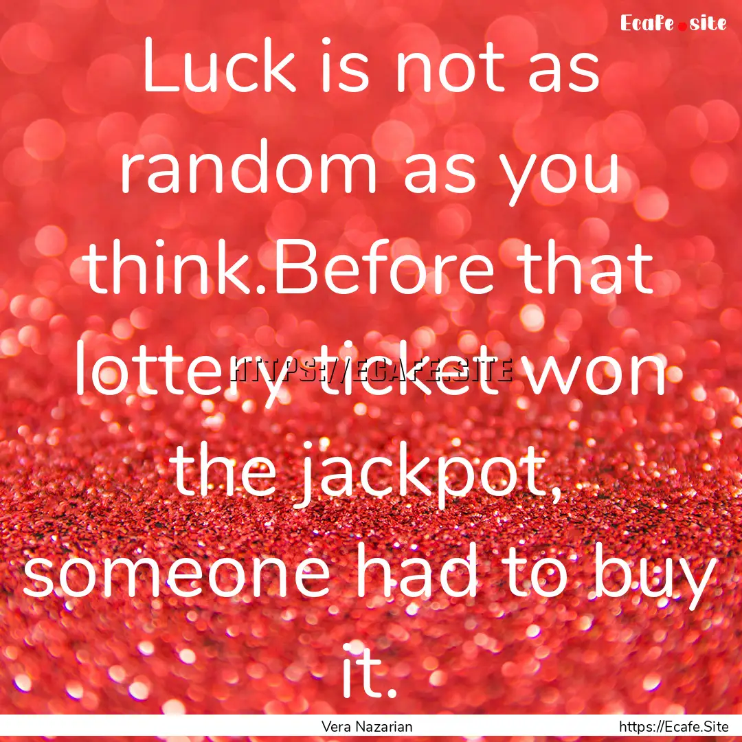 Luck is not as random as you think.Before.... : Quote by Vera Nazarian