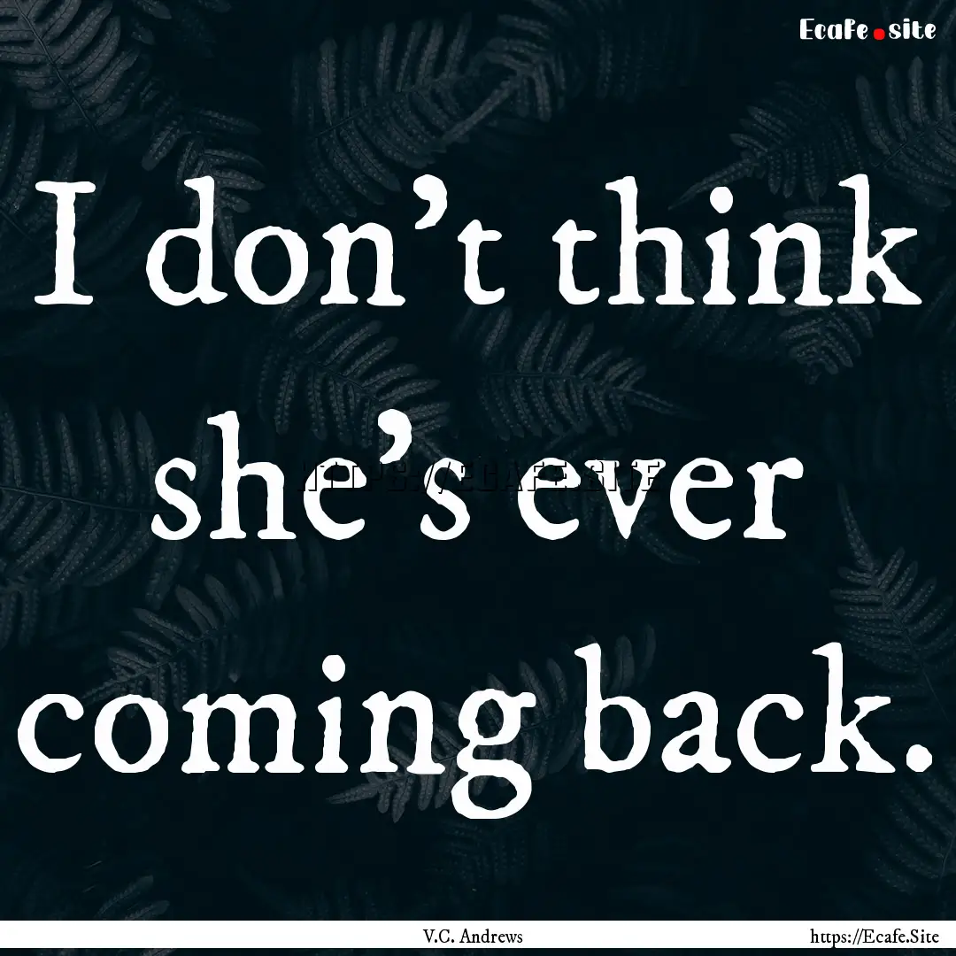 I don't think she's ever coming back. : Quote by V.C. Andrews