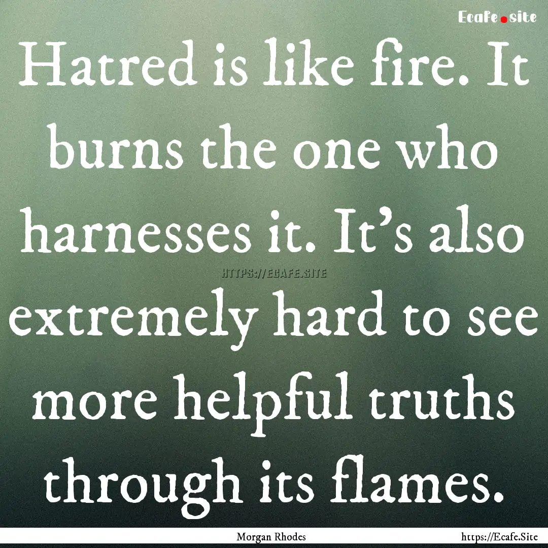 Hatred is like fire. It burns the one who.... : Quote by Morgan Rhodes