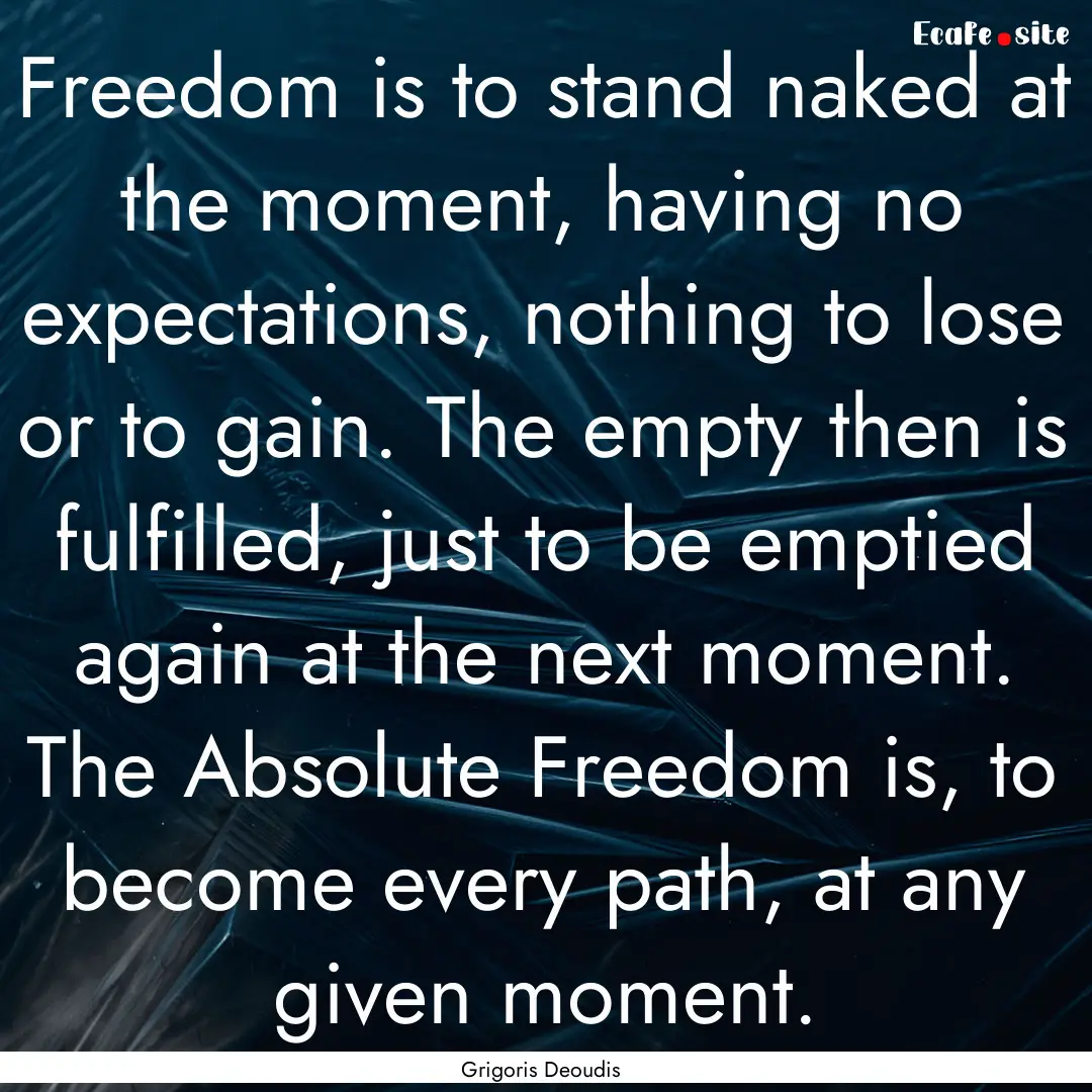 Freedom is to stand naked at the moment,.... : Quote by Grigoris Deoudis