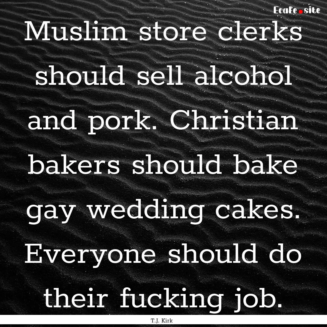 Muslim store clerks should sell alcohol and.... : Quote by T.J. Kirk