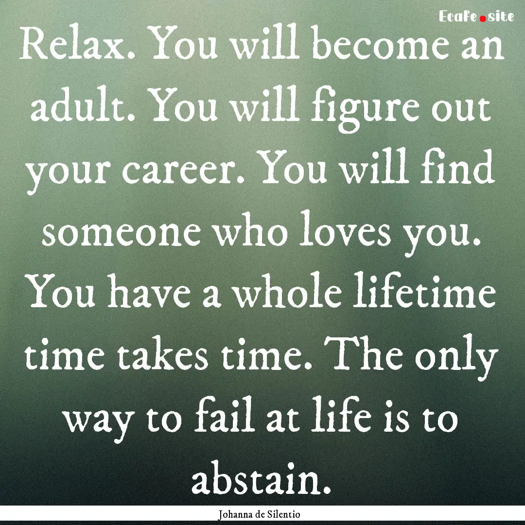 Relax. You will become an adult. You will.... : Quote by Johanna de Silentio