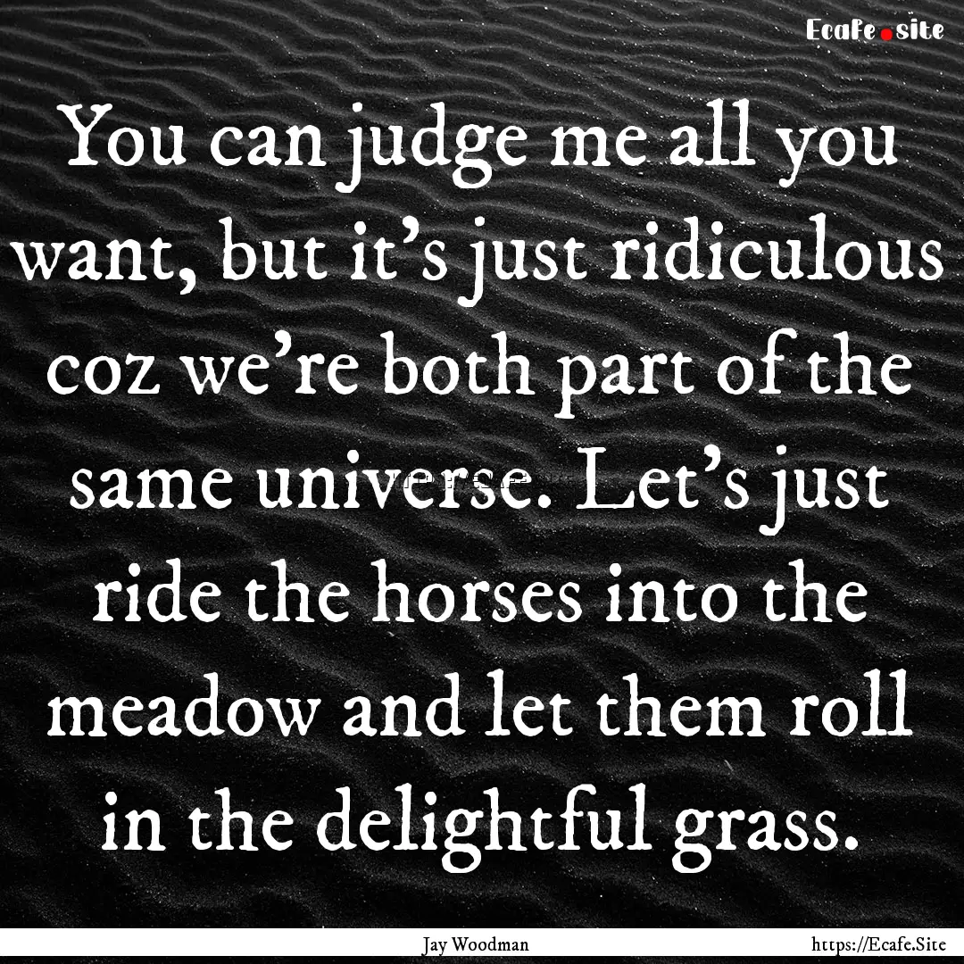 You can judge me all you want, but it's just.... : Quote by Jay Woodman