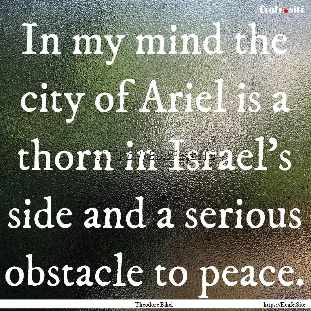 In my mind the city of Ariel is a thorn in.... : Quote by Theodore Bikel