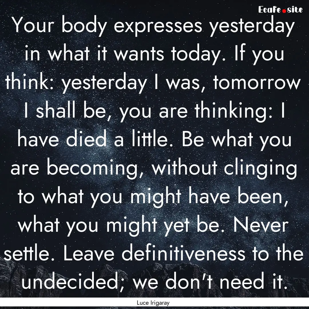 Your body expresses yesterday in what it.... : Quote by Luce Irigaray