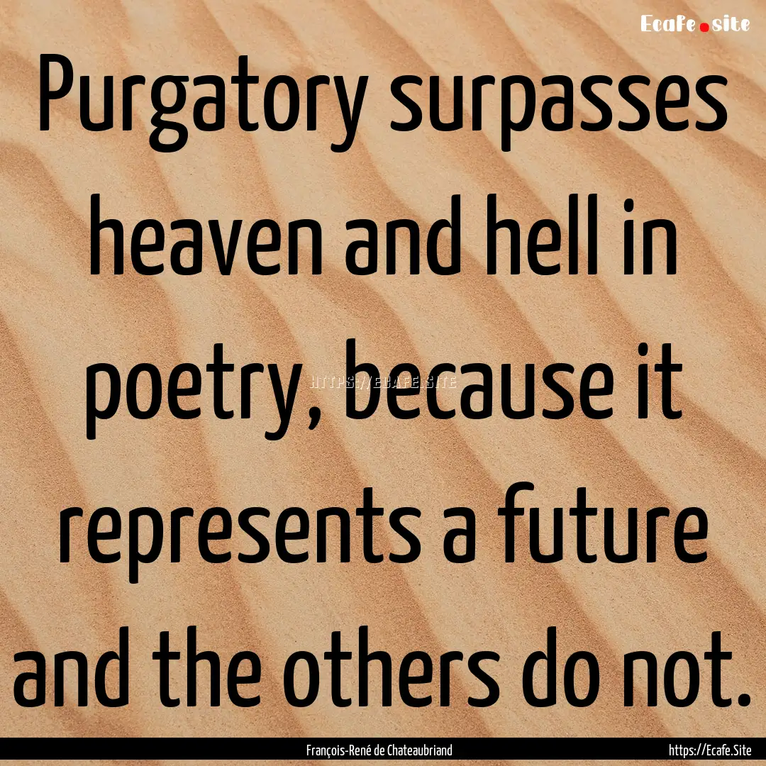 Purgatory surpasses heaven and hell in poetry,.... : Quote by François-René de Chateaubriand