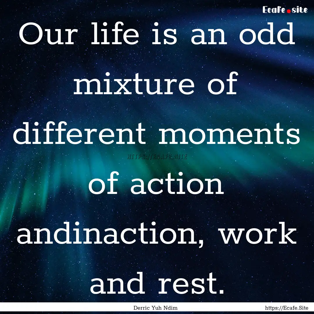 Our life is an odd mixture of different moments.... : Quote by Derric Yuh Ndim