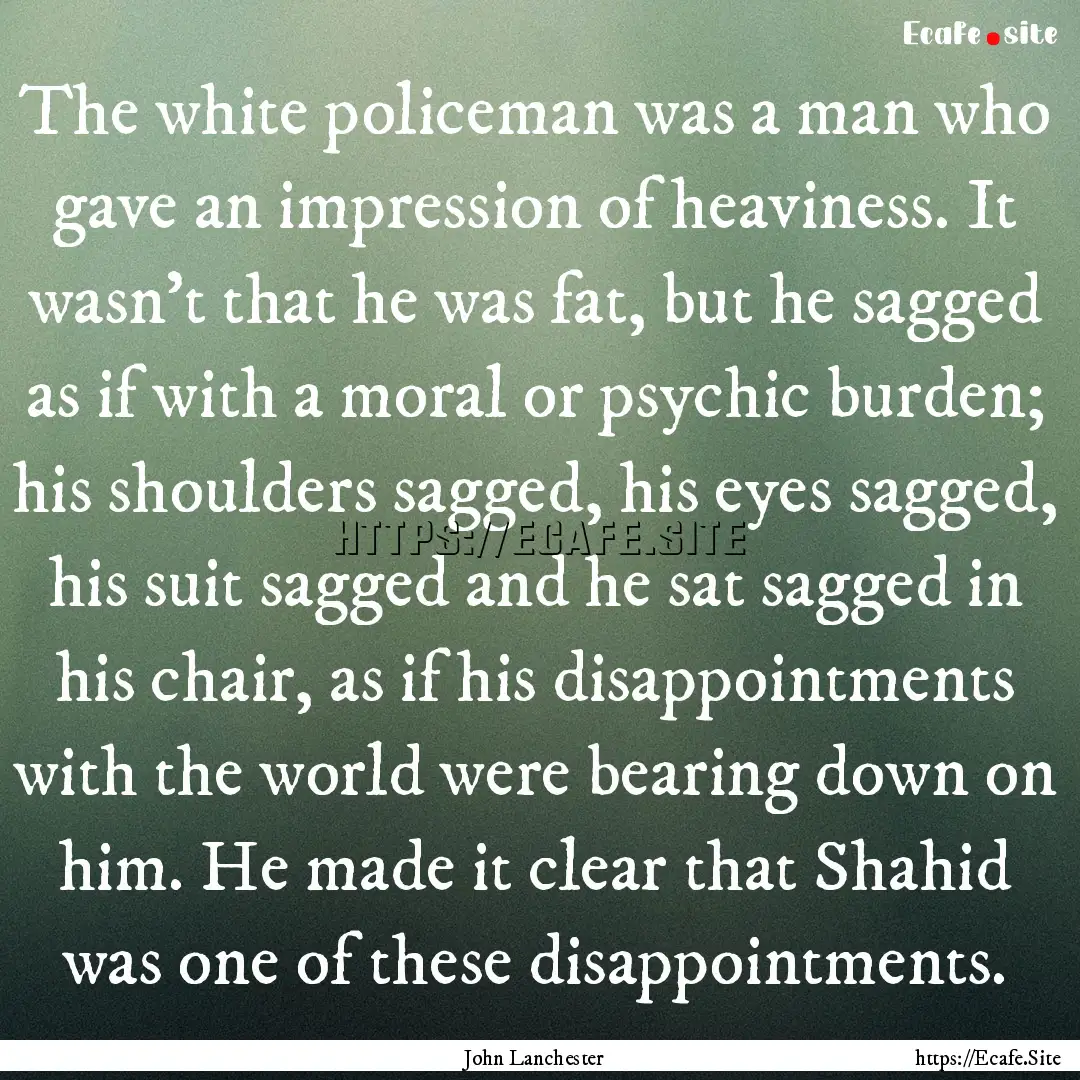 The white policeman was a man who gave an.... : Quote by John Lanchester