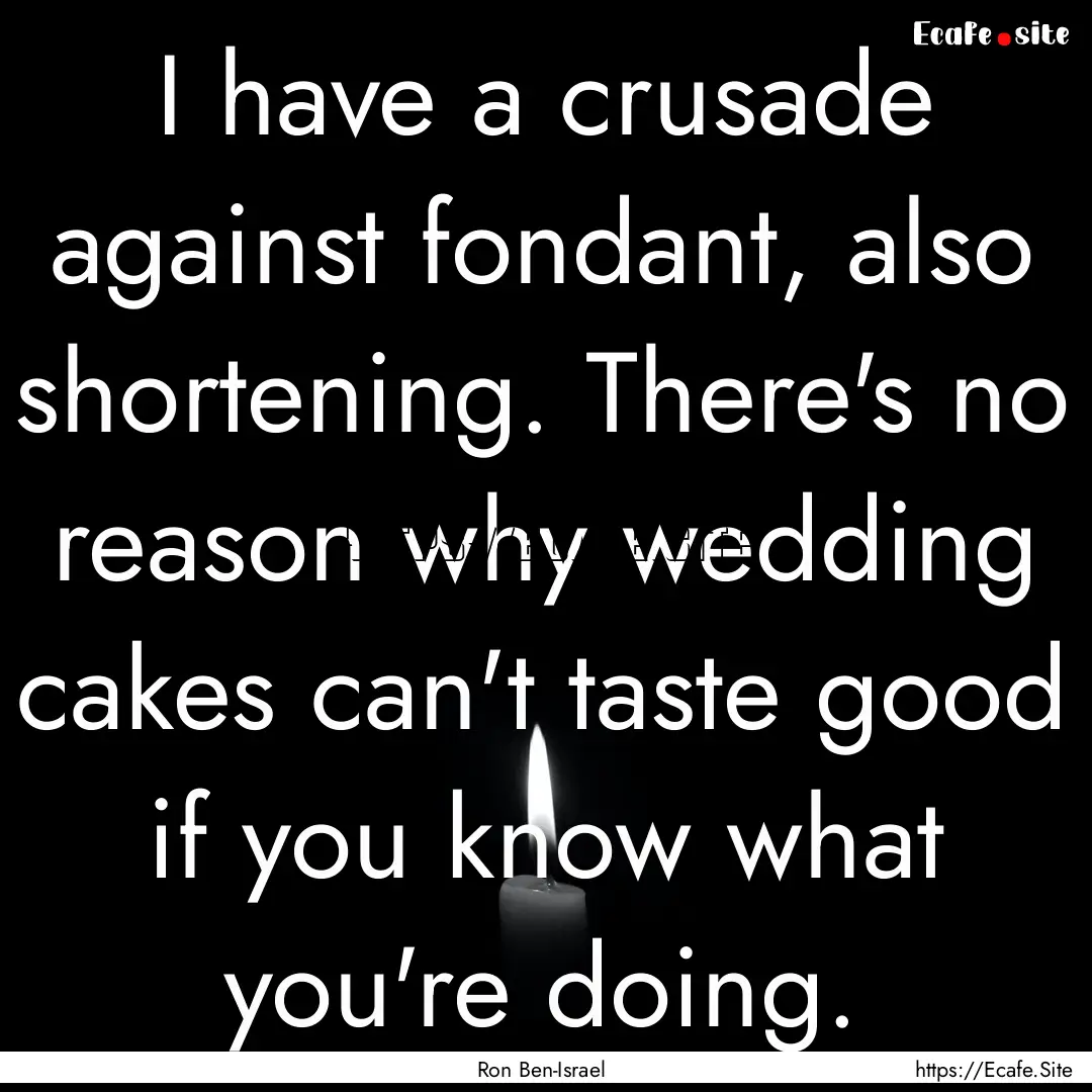 I have a crusade against fondant, also shortening..... : Quote by Ron Ben-Israel