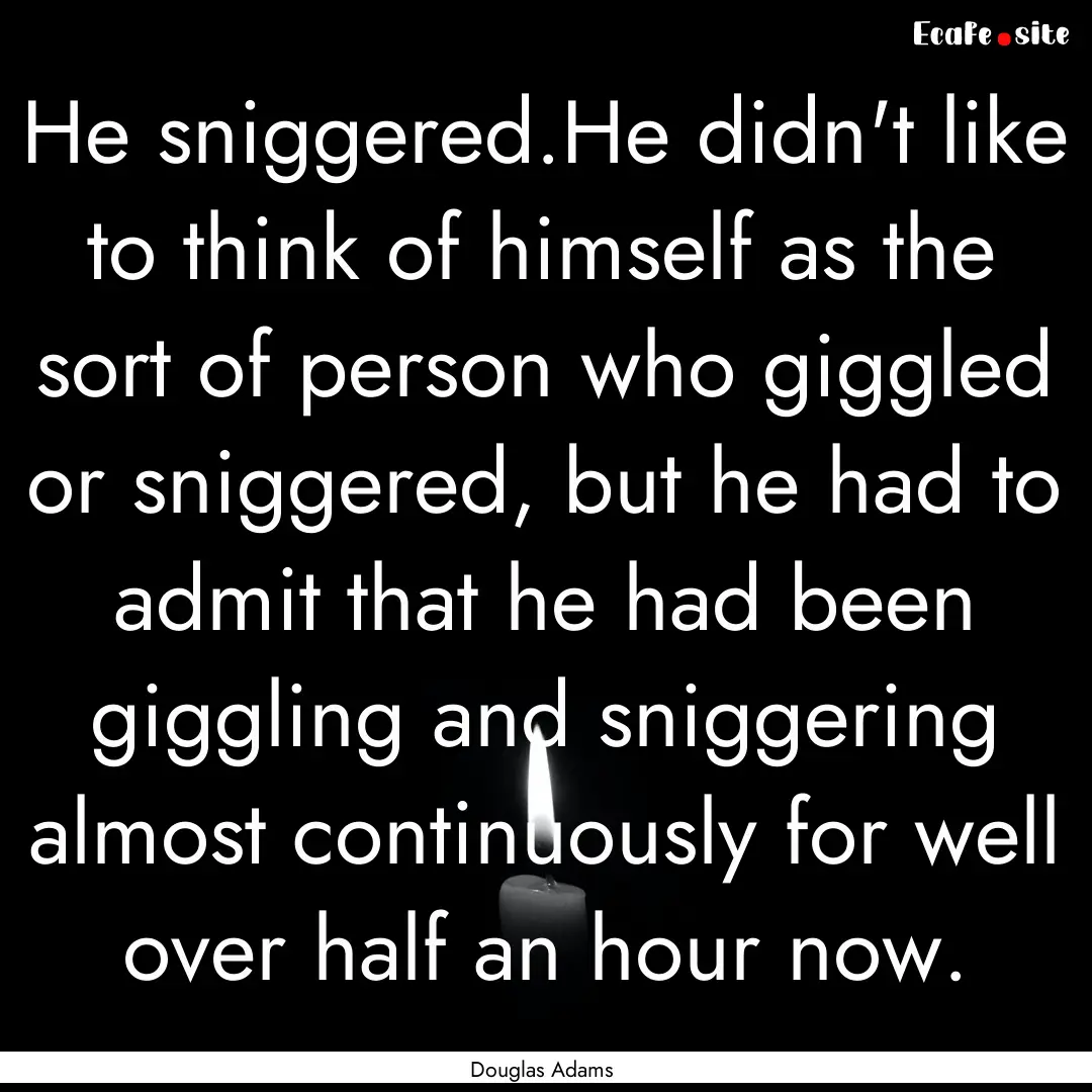 He sniggered.He didn't like to think of himself.... : Quote by Douglas Adams