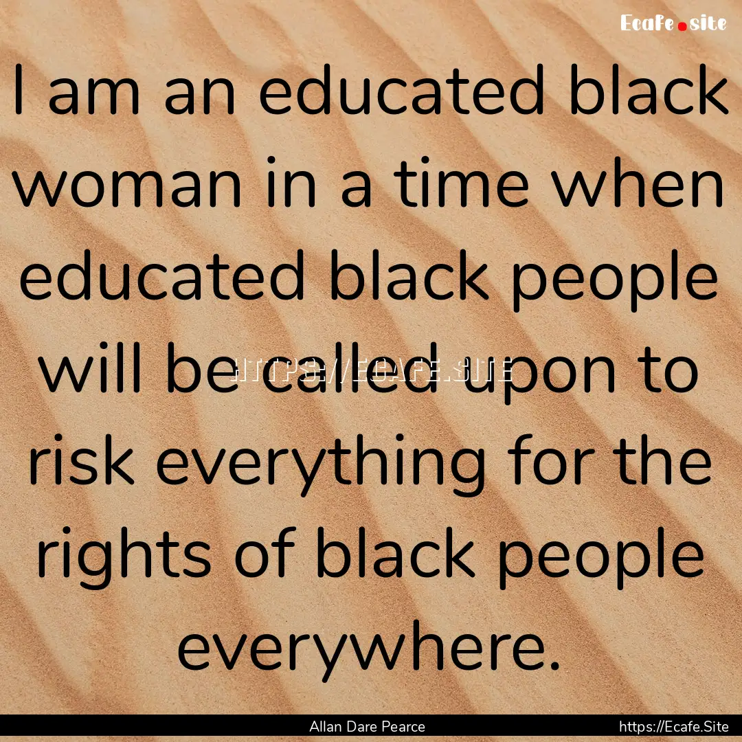 I am an educated black woman in a time when.... : Quote by Allan Dare Pearce