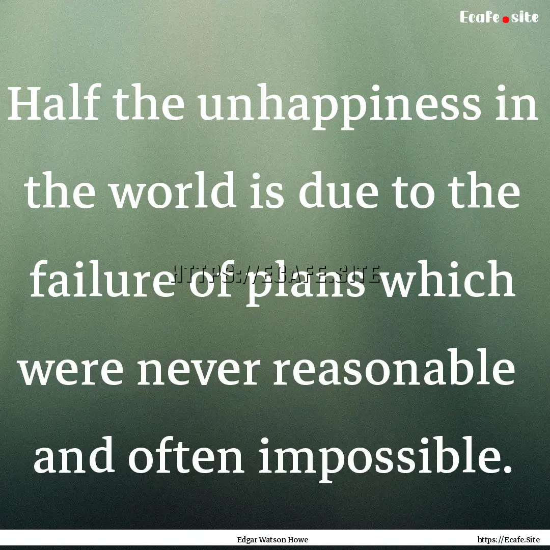 Half the unhappiness in the world is due.... : Quote by Edgar Watson Howe