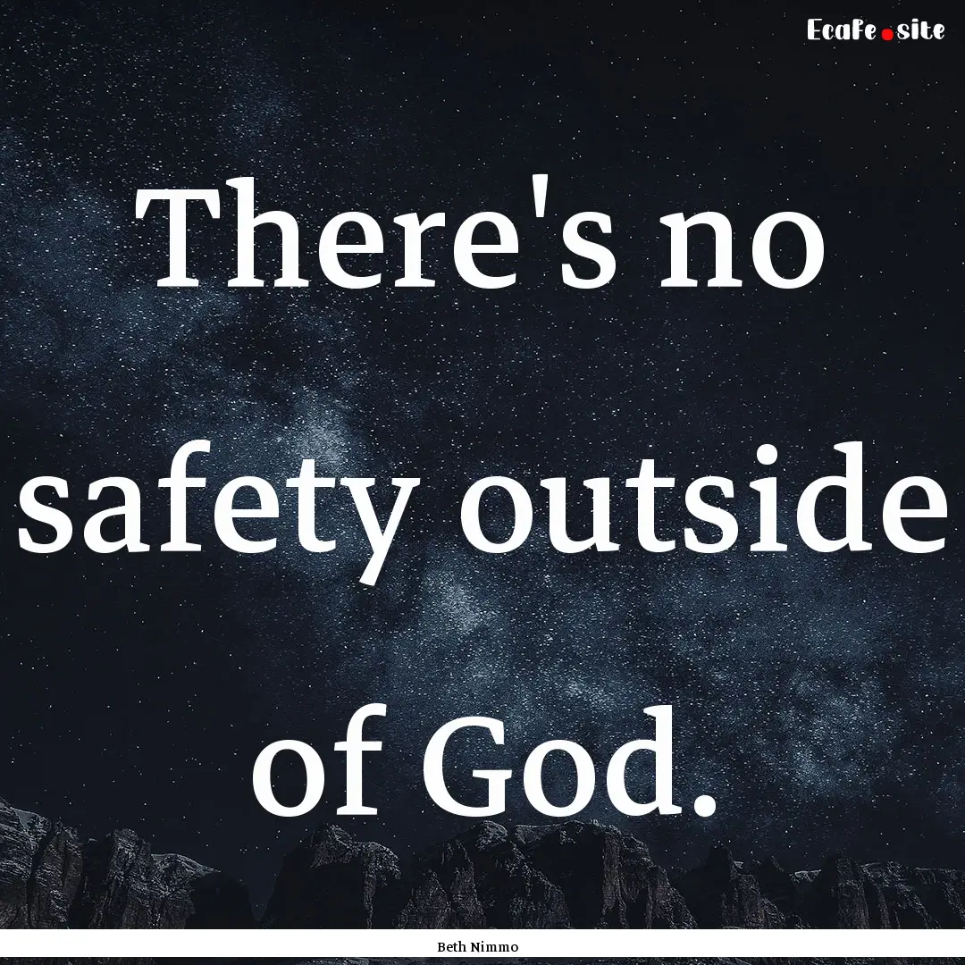 There's no safety outside of God. : Quote by Beth Nimmo