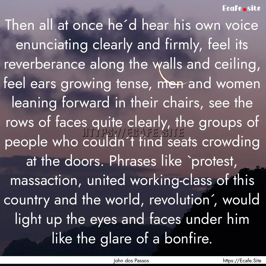 Then all at once he´d hear his own voice.... : Quote by John dos Passos