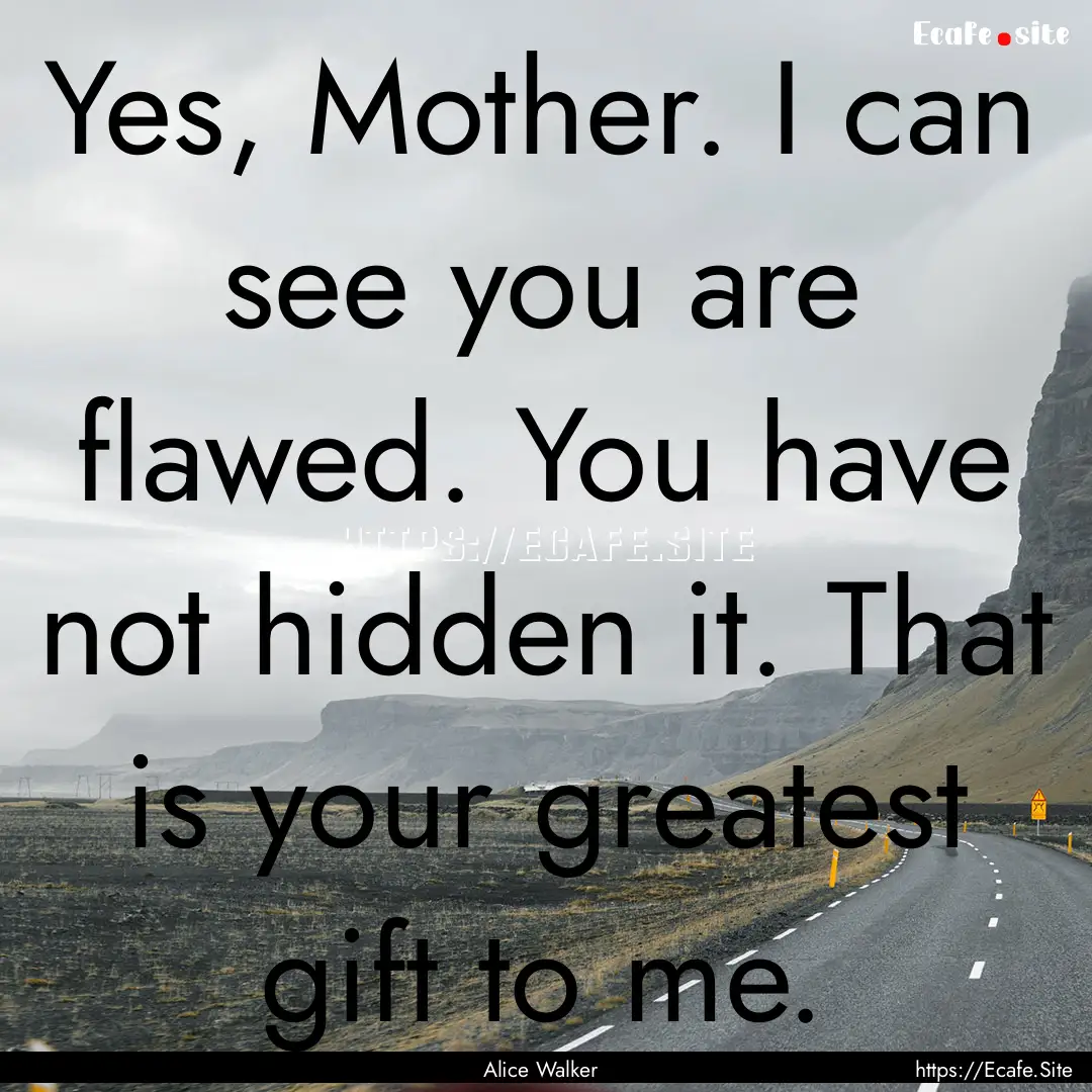 Yes, Mother. I can see you are flawed. You.... : Quote by Alice Walker