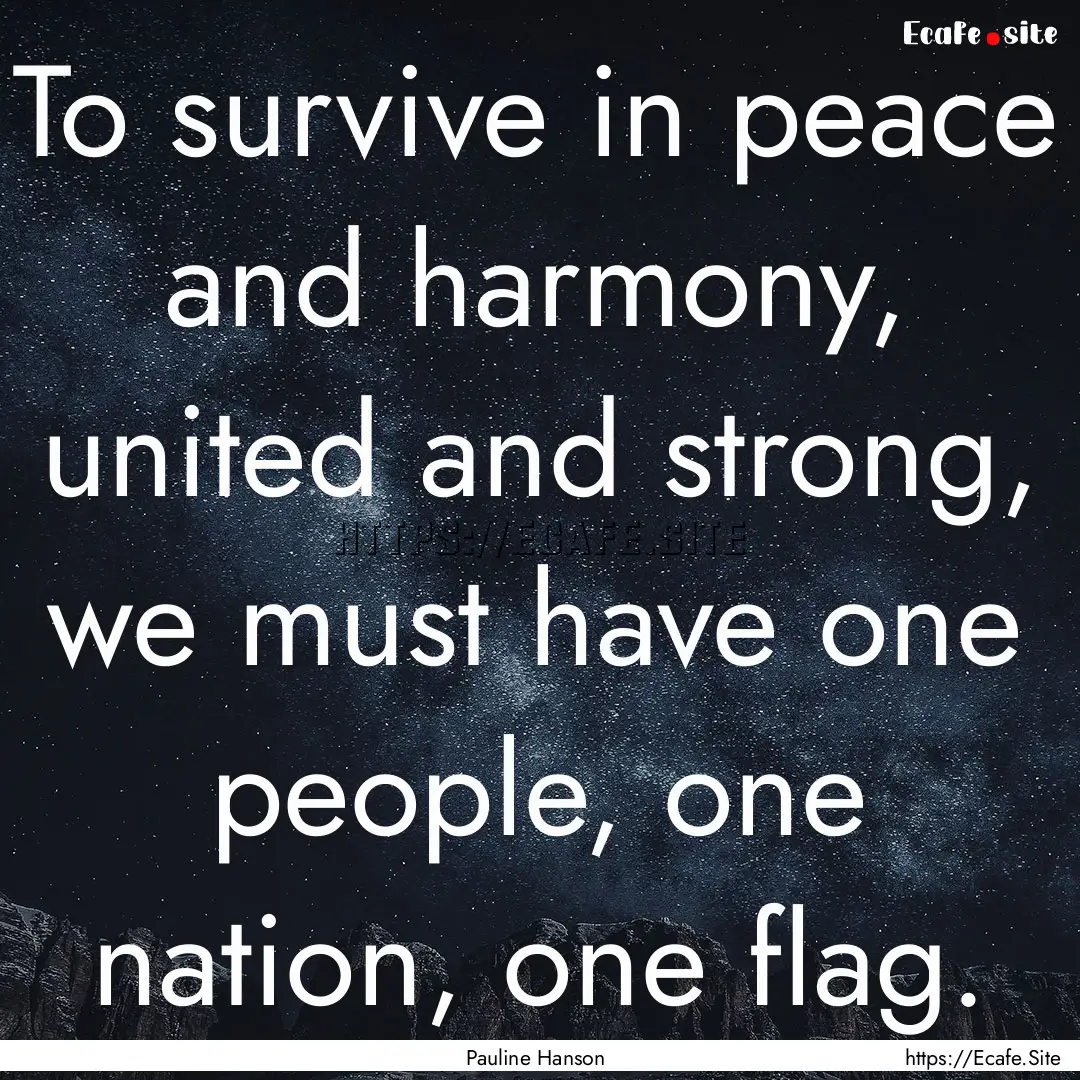 To survive in peace and harmony, united and.... : Quote by Pauline Hanson