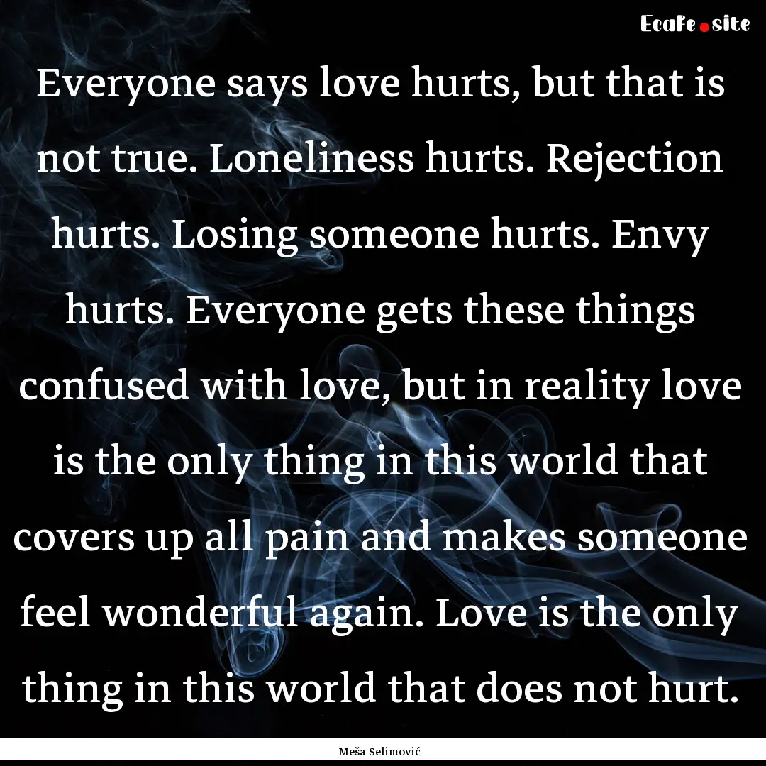 Everyone says love hurts, but that is not.... : Quote by Meša Selimović