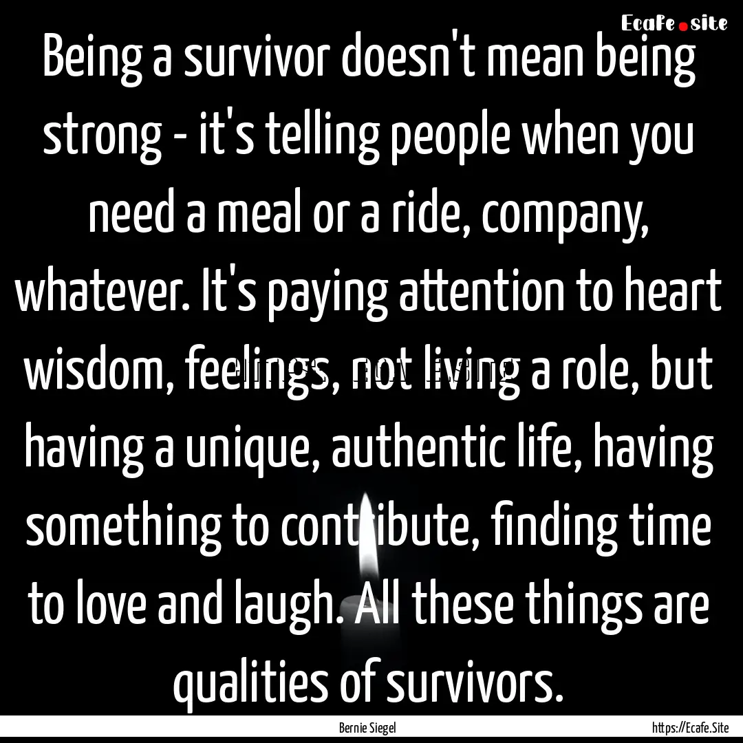 Being a survivor doesn't mean being strong.... : Quote by Bernie Siegel