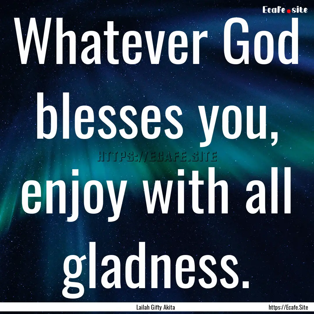 Whatever God blesses you, enjoy with all.... : Quote by Lailah Gifty Akita