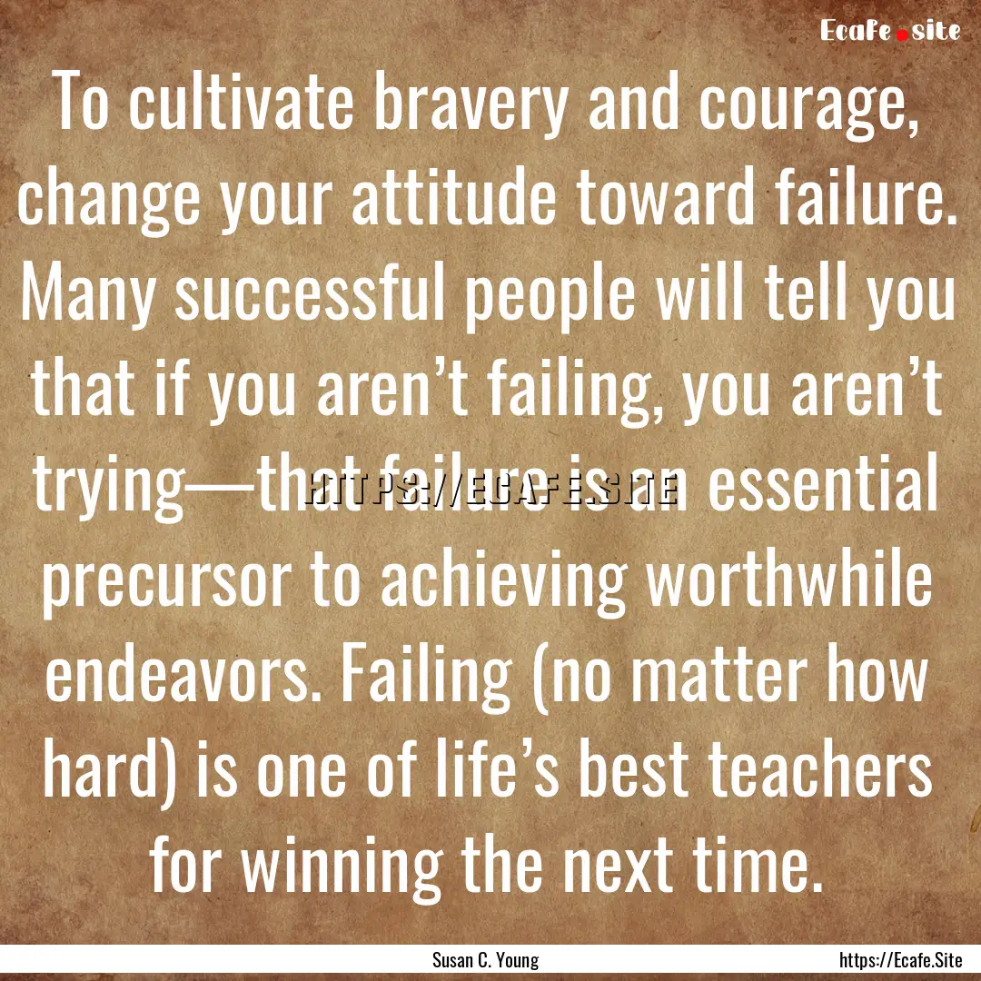 To cultivate bravery and courage, change.... : Quote by Susan C. Young