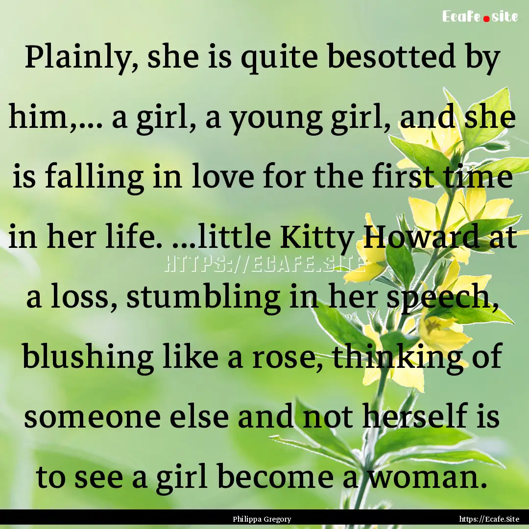 Plainly, she is quite besotted by him,....... : Quote by Philippa Gregory