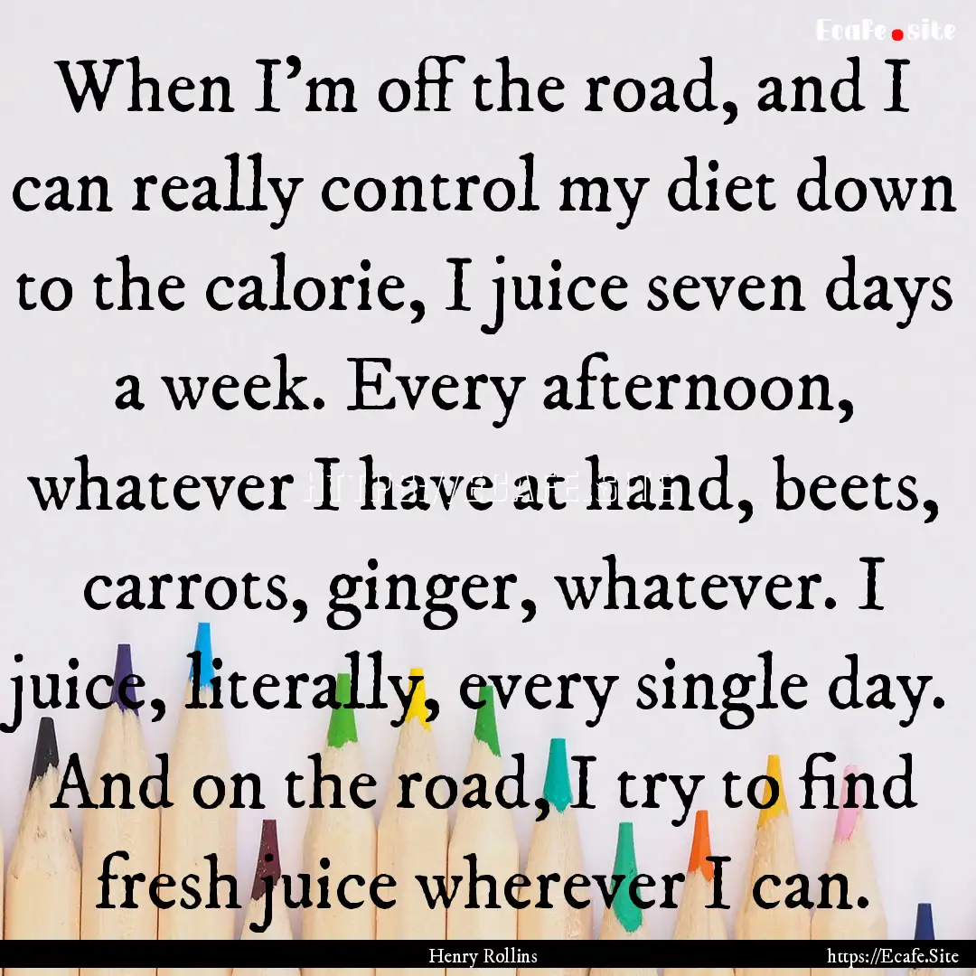 When I'm off the road, and I can really control.... : Quote by Henry Rollins