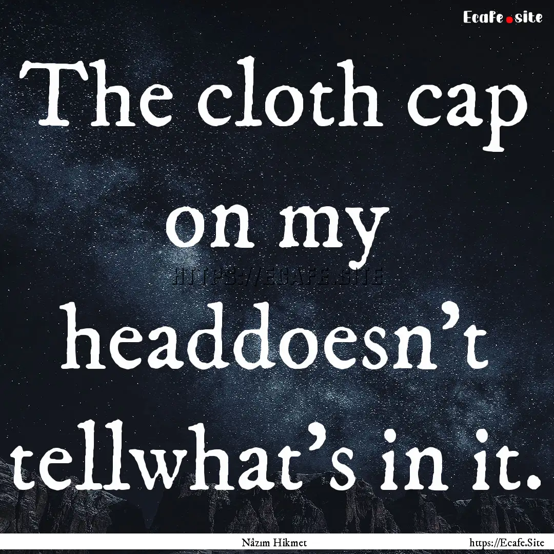 The cloth cap on my headdoesn't tellwhat's.... : Quote by Nâzım Hikmet