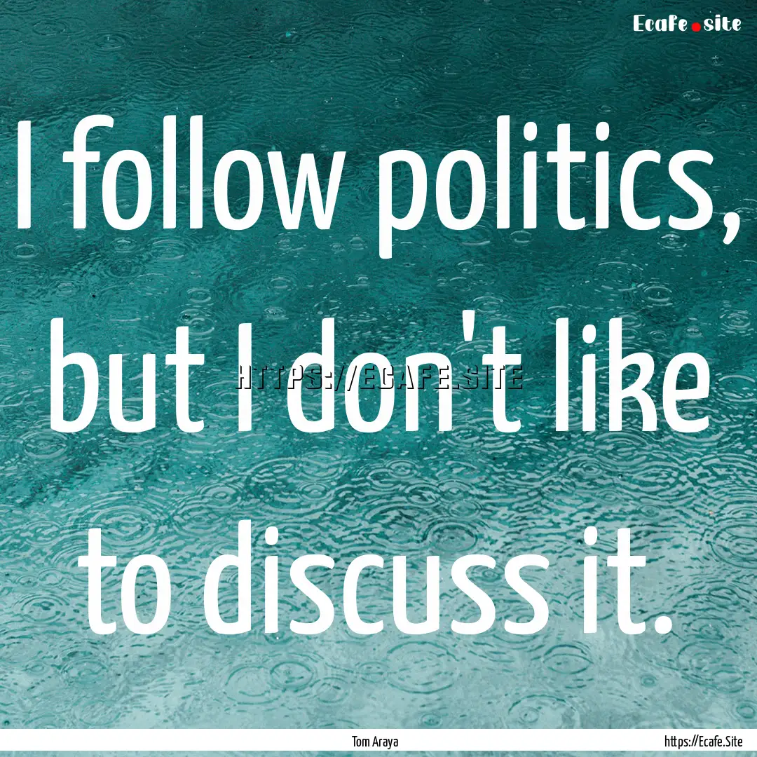 I follow politics, but I don't like to discuss.... : Quote by Tom Araya