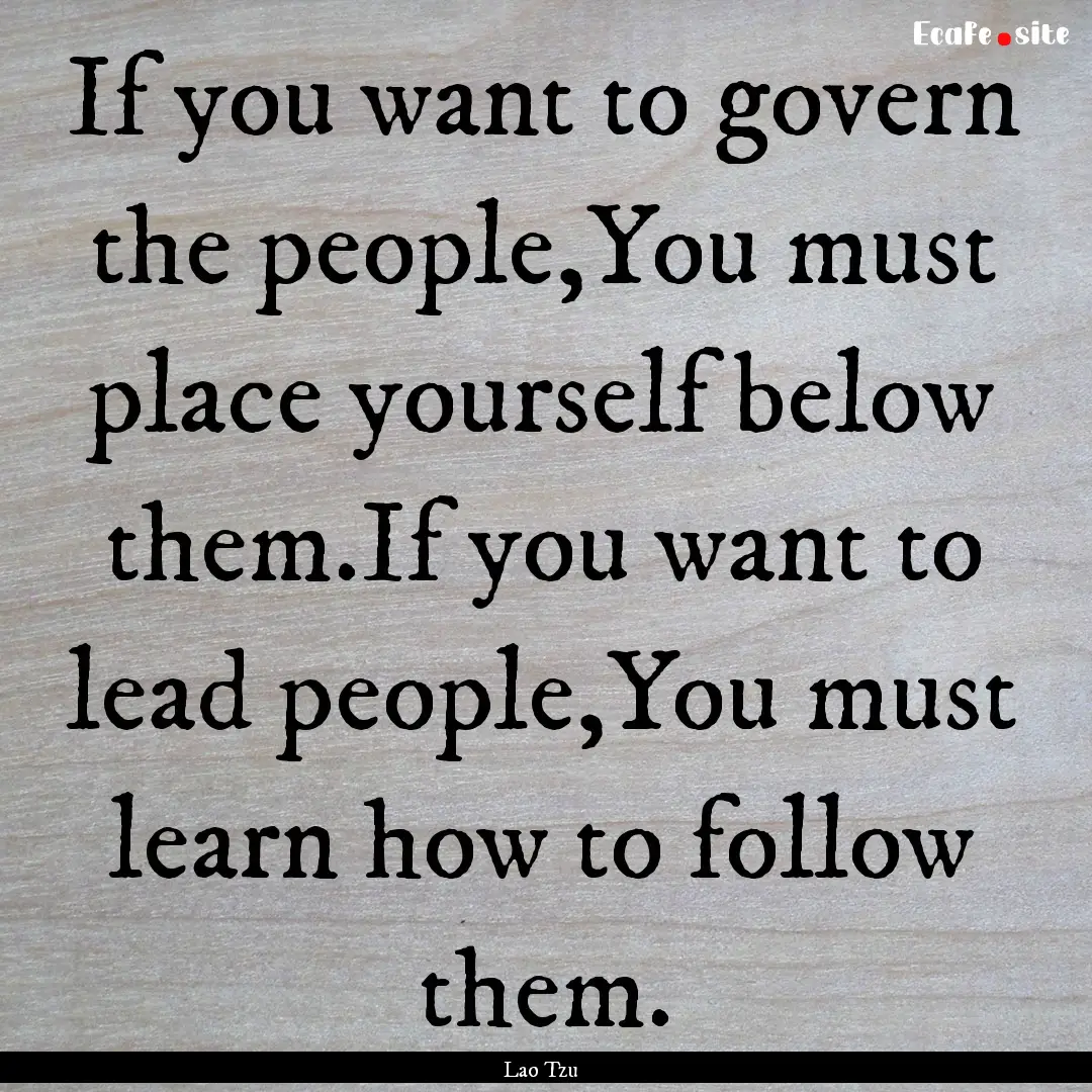 If you want to govern the people,You must.... : Quote by Lao Tzu