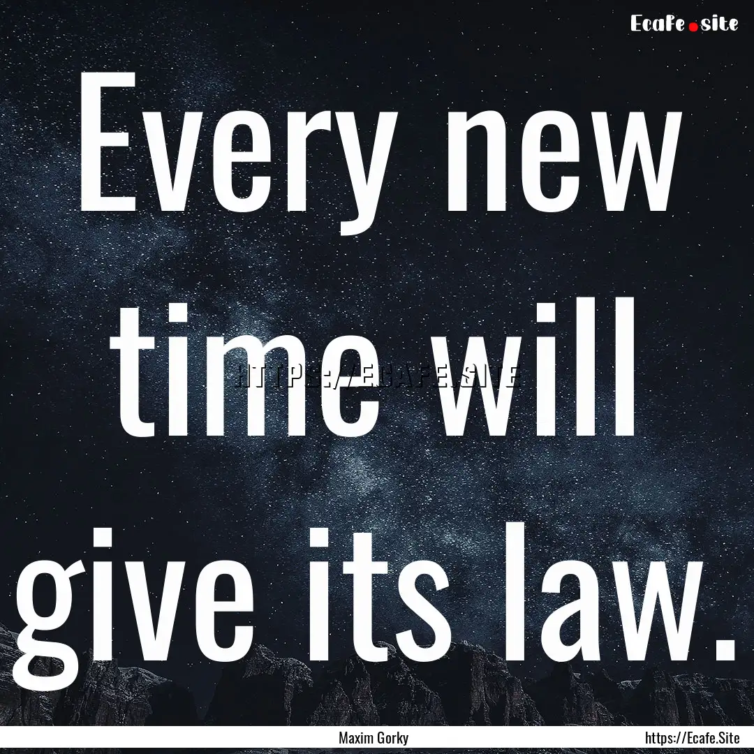 Every new time will give its law. : Quote by Maxim Gorky