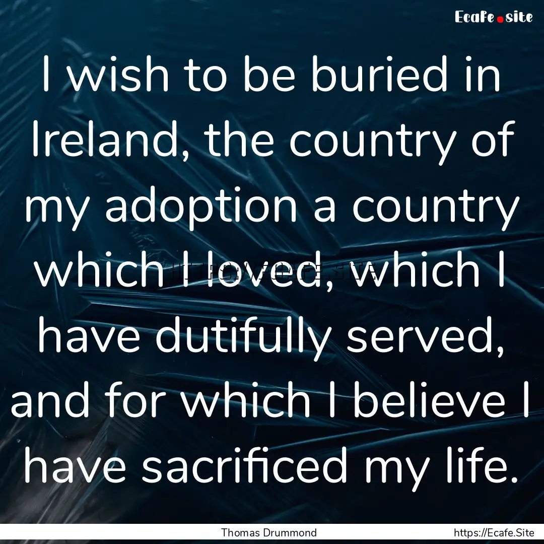 I wish to be buried in Ireland, the country.... : Quote by Thomas Drummond