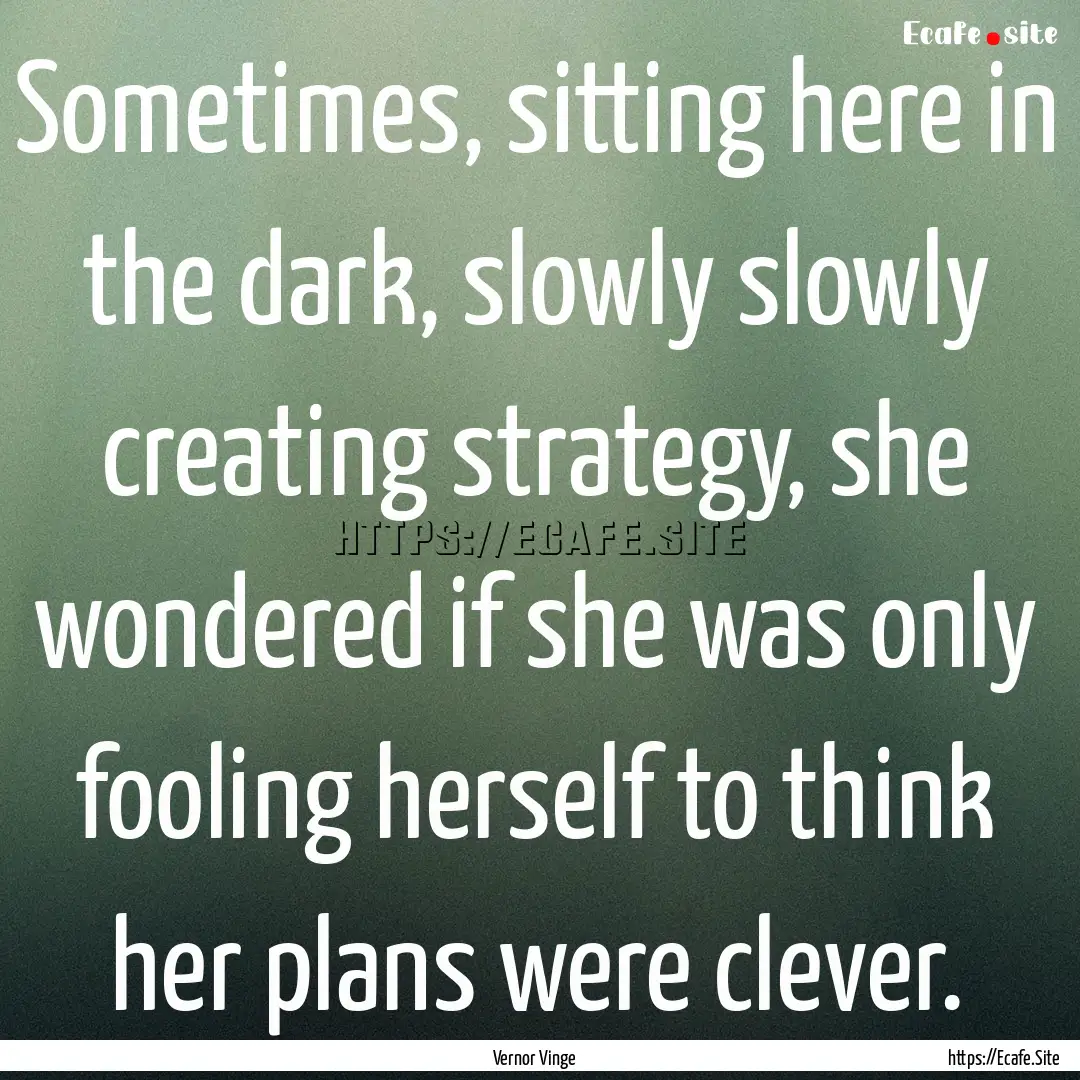 Sometimes, sitting here in the dark, slowly.... : Quote by Vernor Vinge