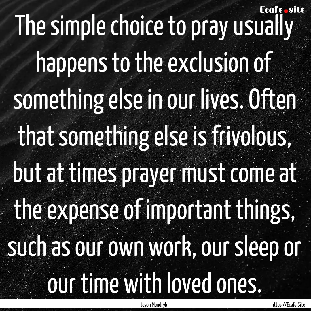 The simple choice to pray usually happens.... : Quote by Jason Mandryk