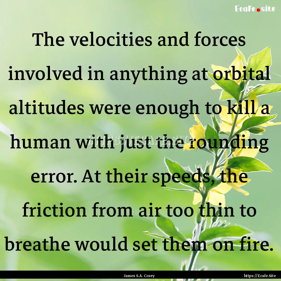 The velocities and forces involved in anything.... : Quote by James S.A. Corey