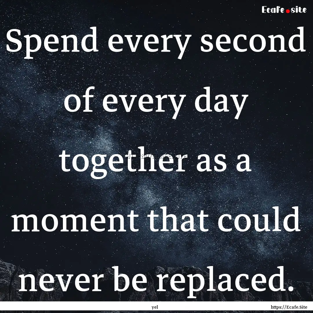 Spend every second of every day together.... : Quote by yel