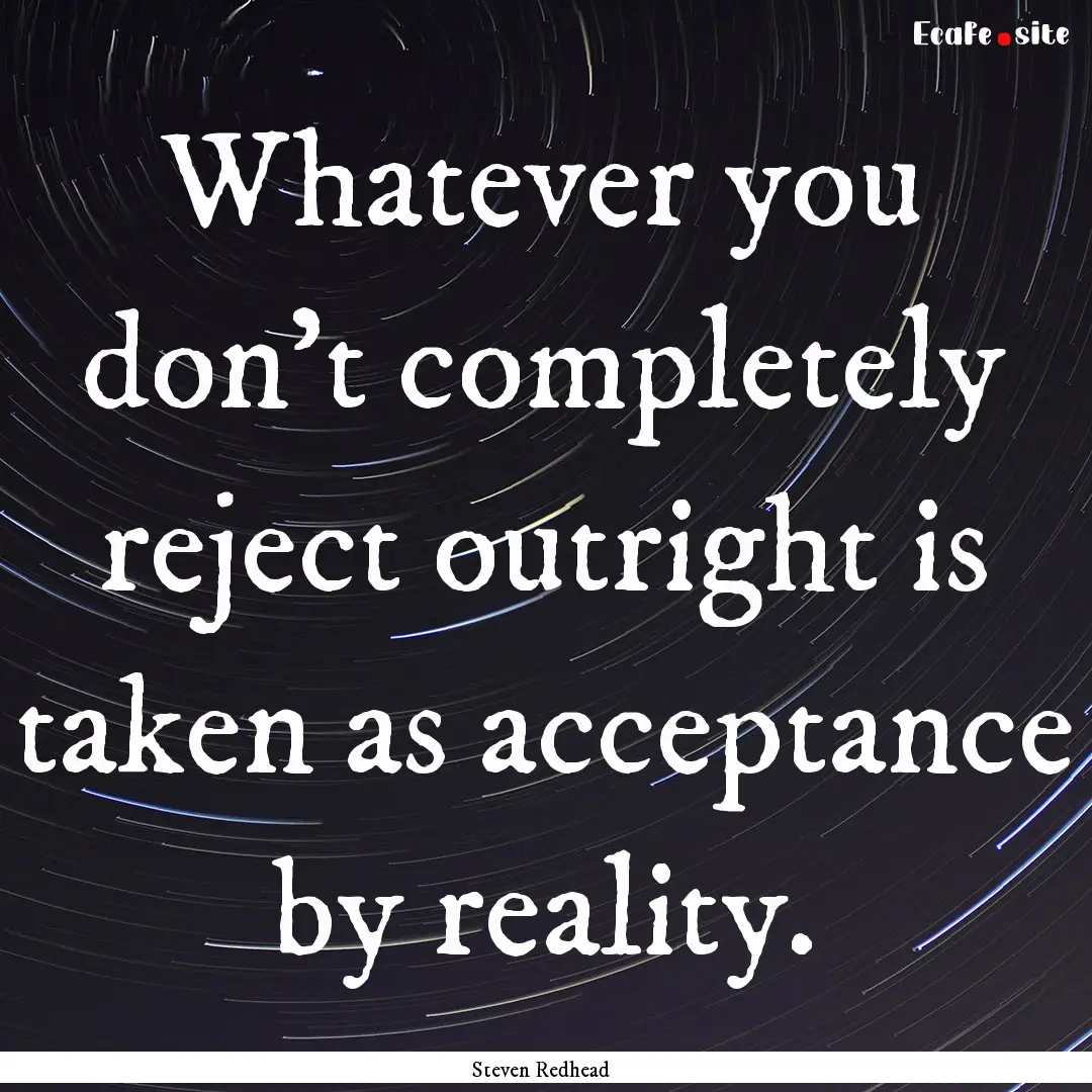 Whatever you don't completely reject outright.... : Quote by Steven Redhead