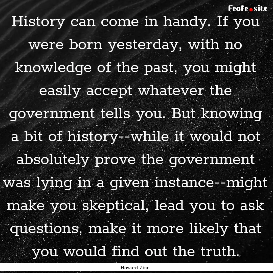 History can come in handy. If you were born.... : Quote by Howard Zinn