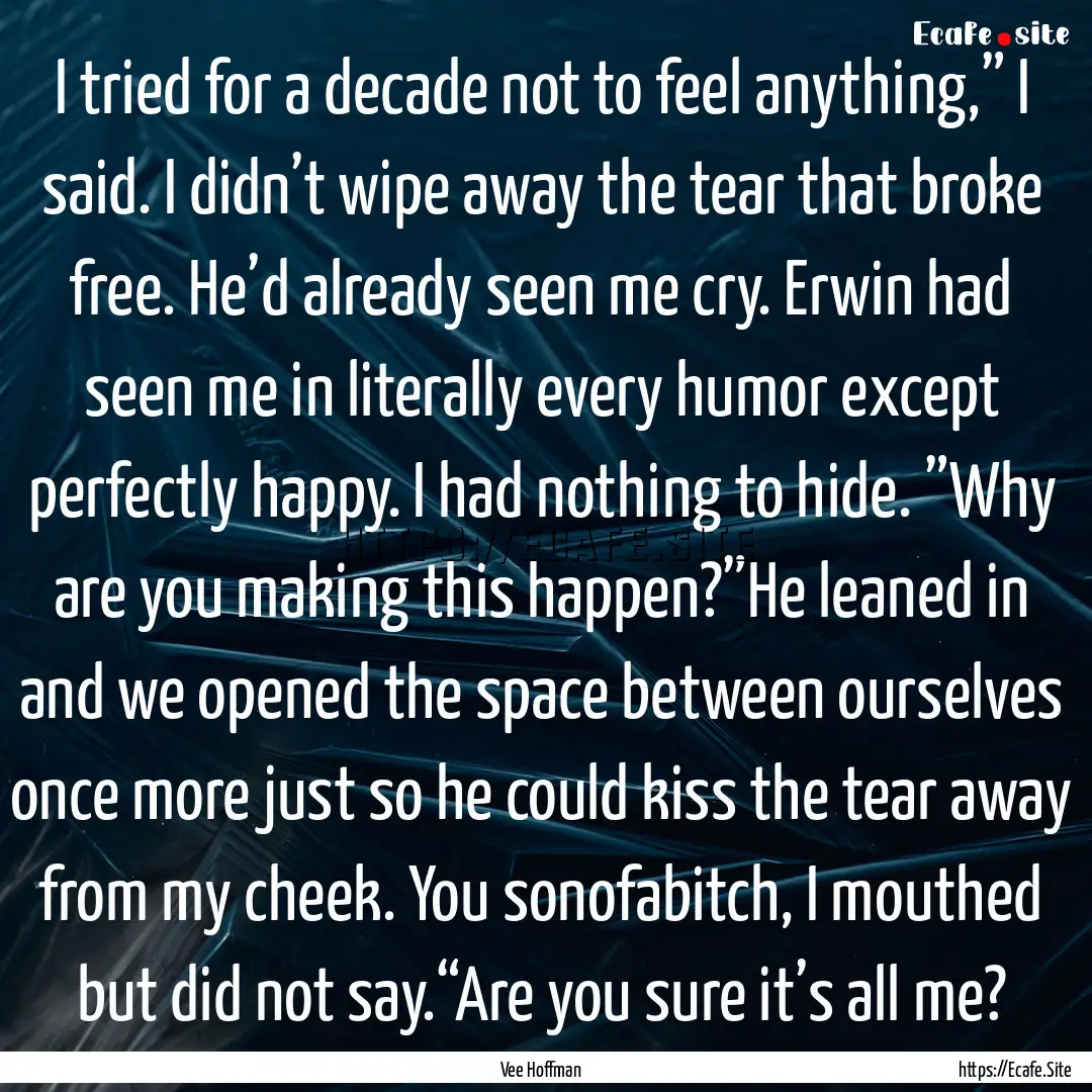 I tried for a decade not to feel anything,”.... : Quote by Vee Hoffman