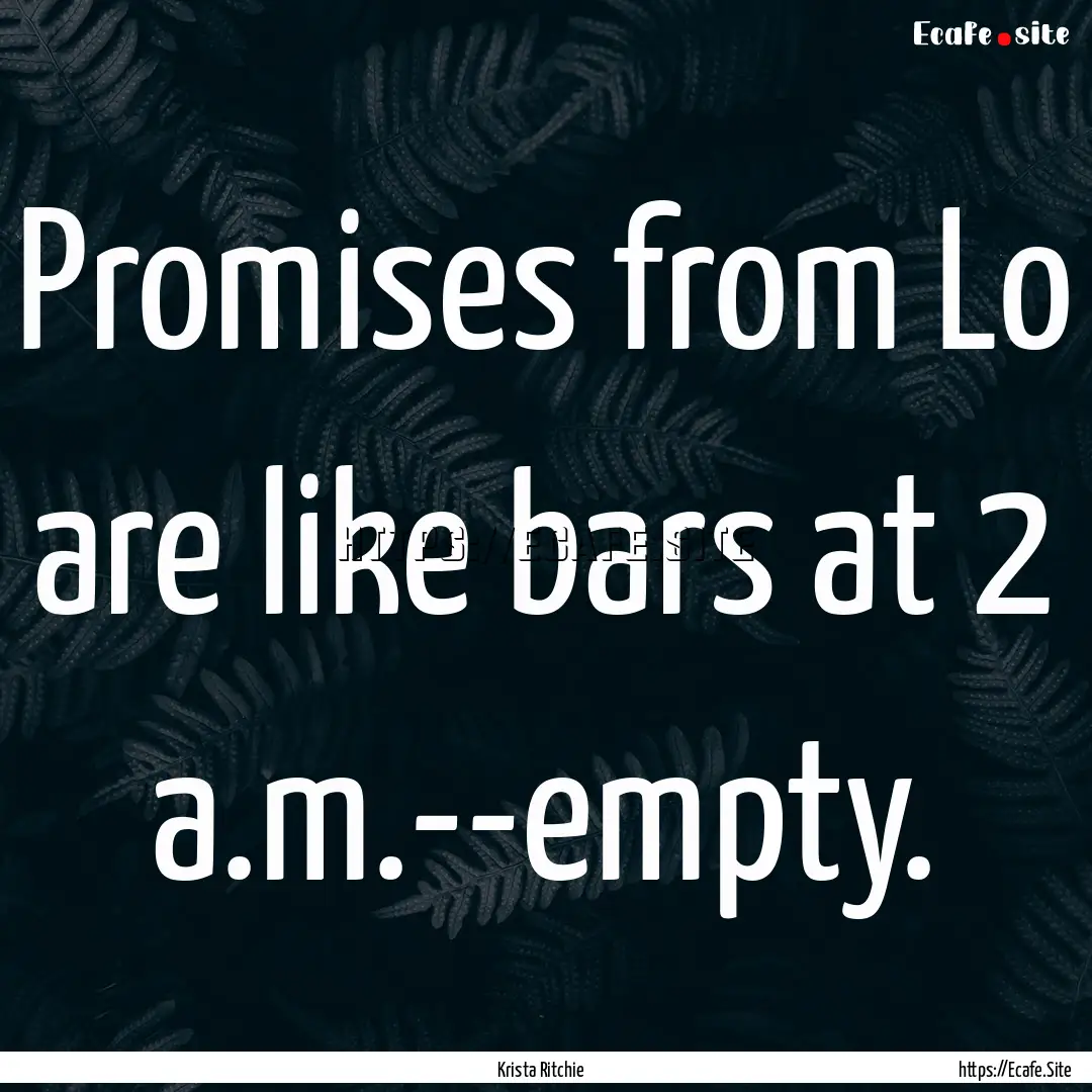 Promises from Lo are like bars at 2 a.m.--empty..... : Quote by Krista Ritchie