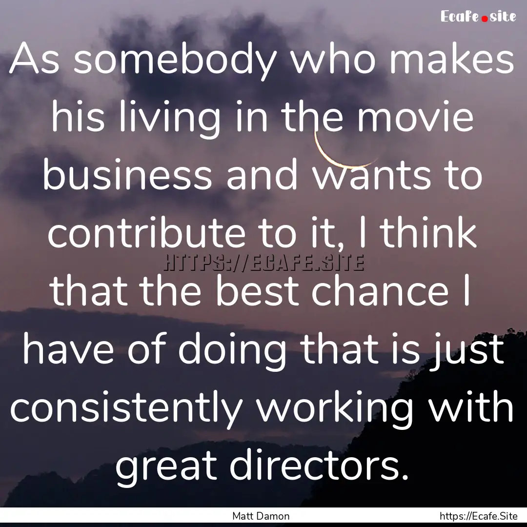 As somebody who makes his living in the movie.... : Quote by Matt Damon