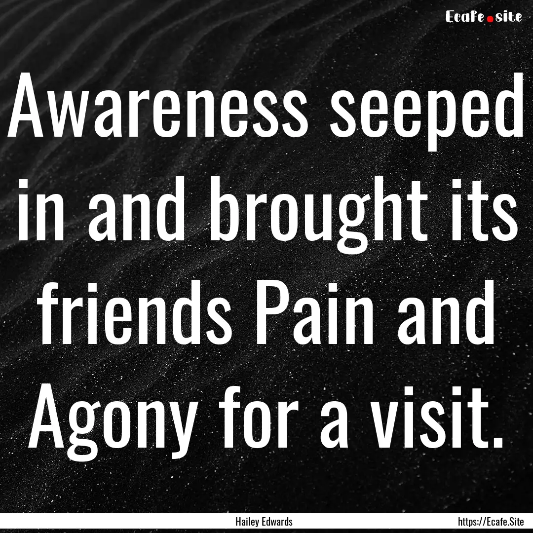 Awareness seeped in and brought its friends.... : Quote by Hailey Edwards